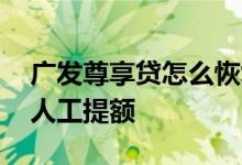 广发尊享贷怎么恢复额度 广发尊享贷能不能人工提额