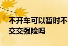 不开车可以暂时不买交强险吗 不开车可以不交交强险吗