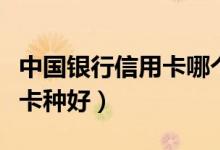 中国银行信用卡哪个好（中国银行信用卡哪个卡种好）
