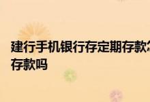 建行手机银行存定期存款怎么操作 可以在手机银行上存定期存款吗