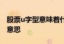 股票u字型意味着什么 股票u字形意味着什么意思