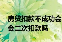 房贷扣款不成功会二次扣吗 房贷扣款不成功会二次扣款吗