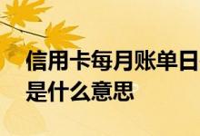 信用卡每月账单日是什么意思 信用卡帐单日是什么意思