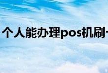 个人能办理pos机刷卡吗 个人能办理pos机吗