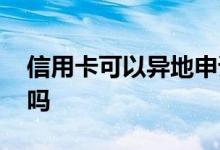 信用卡可以异地申请吗 信用卡可以异地激活吗
