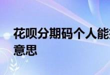 花呗分期码个人能扫码吗 花呗分期码是什么意思