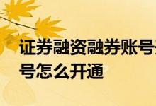 证券融资融券账号开通条件 股票融资融券账号怎么开通