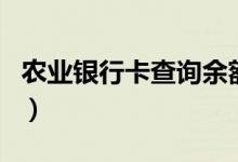 农业银行卡查询余额怎么查（农业银行卡查询）