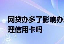 网贷办多了影响办理信用卡么 网贷多影响办理信用卡吗