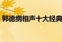 郭德纲相声十大经典（郭德纲经典相声盘点）
