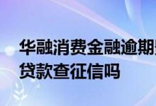 华融消费金融逾期影响征信吗 华融消费金融贷款查征信吗