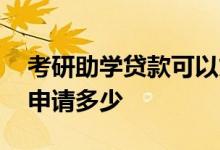 考研助学贷款可以贷多少 读研助学贷款可以申请多少