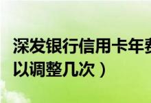 深发银行信用卡年费（深发银行信用卡提额可以调整几次）