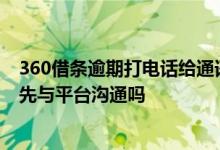 360借条逾期打电话给通讯录里的人 360借条即将逾期需要先与平台沟通吗