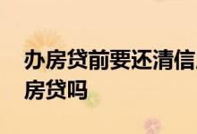 办房贷前要还清信用卡么 信用卡没还完能办房贷吗