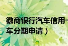 徽商银行汽车信用卡年费（徽商银行信用卡购车分期申请）