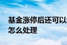 基金涨停后还可以继续买吗 基金涨停后应该怎么处理