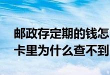 邮政存定期的钱怎么查不到 邮政银行存定期卡里为什么查不到