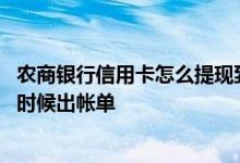 农商银行信用卡怎么提现到银行卡 农业银行信用卡提现什么时候出帐单