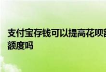 支付宝存钱可以提高花呗额度吗 花呗马上用马上还可以提高额度吗