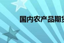 国内农产品期货大跌菜粕跌超7%