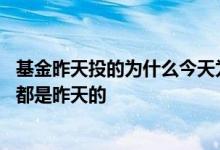 基金昨天投的为什么今天为什么就有收益了 基金为什么收益都是昨天的