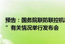 预告：国务院联防联控机制将就严格落实疫情防控“九不准”有关情况举行发布会