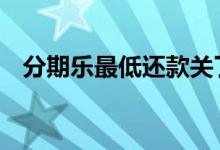 分期乐最低还款关了 分期乐不能提前还款