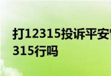打12315投诉平安管用吗 投诉平安保险打12315行吗