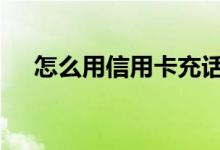 怎么用信用卡充话费 怎么用信用卡理财