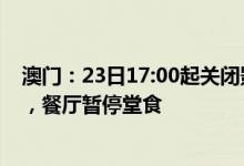 澳门：23日17:00起关闭影剧院、酒吧、健身房、理发店等，餐厅暂停堂食