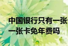 中国银行只有一张卡免年费吗 中国银行只有一张卡免年费吗