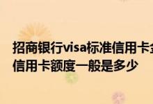 招商银行visa标准信用卡金卡额度多少 请问招商信用卡visa信用卡额度一般是多少
