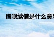 借呗续借是什么意思呢 借呗续借什么意思