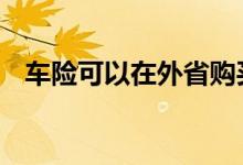 车险可以在外省购买吗 车险可以外省买吗