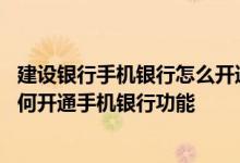 建设银行手机银行怎么开通短信通 建设银行：通过客户端如何开通手机银行功能