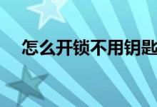 怎么开锁不用钥匙房间的门（怎么开锁）