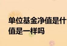 单位基金净值是什么意思 基金净值和单位净值是一样吗