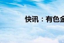 快讯：有色金属板块震荡走低