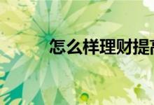 怎么样理财提高收益 怎么样理财
