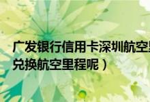 广发银行信用卡深圳航空里程卡（深发银行信用卡积分如何兑换航空里程呢）
