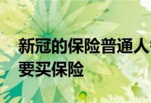 新冠的保险普通人需要买吗 普通人到底要不要买保险