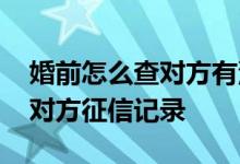 婚前怎么查对方有没有征信报告 婚前怎么查对方征信记录