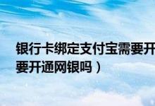 银行卡绑定支付宝需要开通网银吗?（支付宝绑定信用卡需要开通网银吗）