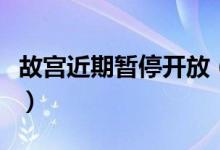故宫近期暂停开放（故宫暂停开放原因是什么）