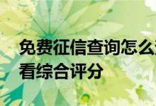 免费征信查询怎么查征信报告 征信报告怎么看综合评分