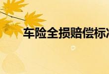 车险全损赔偿标准 全车险怎么赔偿的