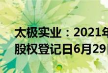 太极实业：2021年年度权益分派10派1.7元股权登记日6月29日