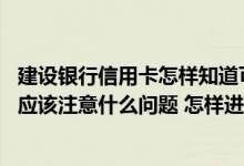 建设银行信用卡怎样知道可以提额 建设银行信用卡使用时都应该注意什么问题 怎样进行提额