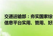 交通运输部：夯实国家综合交通运输信息平台建设基础确保信息平台实用、管用、好用